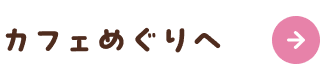 カフェめぐりへ