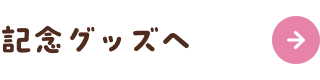 記念グッズへ