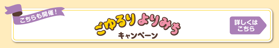 こちらも開催！ごゆるりよりみちキャンペーン 詳しくはこちら